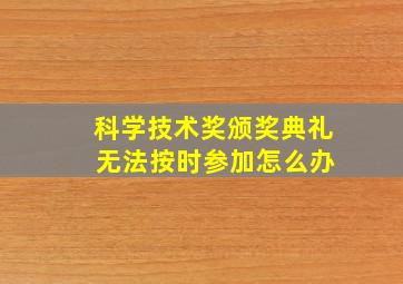 科学技术奖颁奖典礼 无法按时参加怎么办